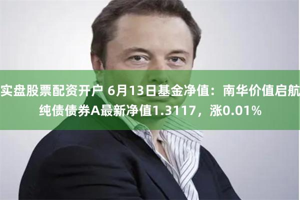 实盘股票配资开户 6月13日基金净值：南华价值启航纯债债券A最新净值1.3117，涨0.01%