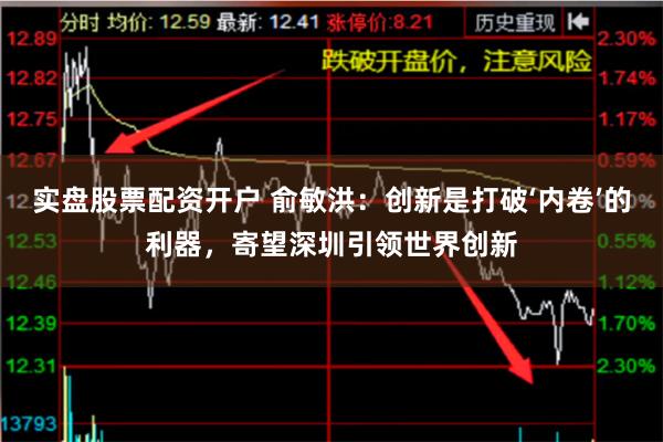 实盘股票配资开户 俞敏洪：创新是打破‘内卷’的利器，寄望深圳引领世界创新