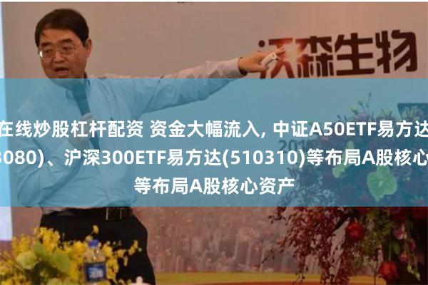 在线炒股杠杆配资 资金大幅流入, 中证A50ETF易方达(563080)、沪深300ETF易方达(510310)等布局A股核心资产