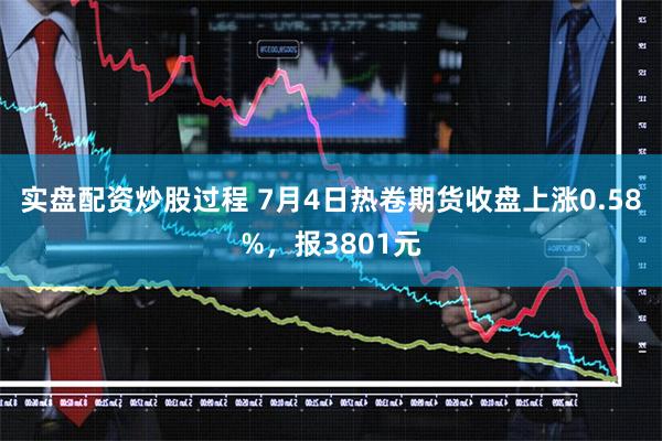 实盘配资炒股过程 7月4日热卷期货收盘上涨0.58%，报3801元