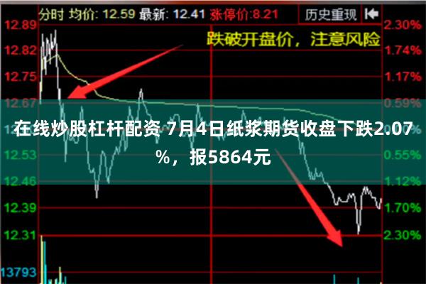 在线炒股杠杆配资 7月4日纸浆期货收盘下跌2.07%，报5864元