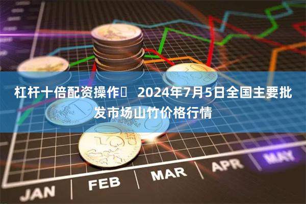 杠杆十倍配资操作	 2024年7月5日全国主要批发市场山竹价格行情