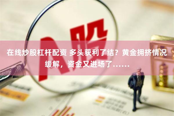 在线炒股杠杆配资 多头获利了结？黄金拥挤情况缓解，资金又进场了……