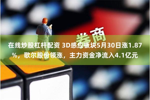 在线炒股杠杆配资 3D感应板块5月30日涨1.87%，歌尔股份领涨，主力资金净流入4.1亿元