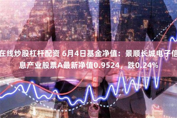 在线炒股杠杆配资 6月4日基金净值：景顺长城电子信息产业股票A最新净值0.9524，跌0.24%