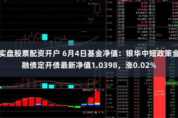 实盘股票配资开户 6月4日基金净值：银华中短政策金融债定开债最新净值1.0398，涨0.02%