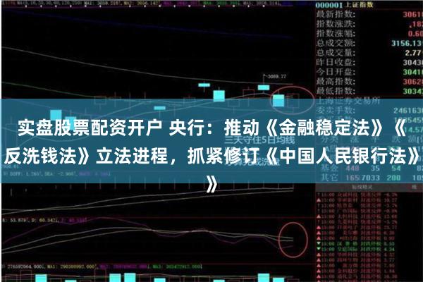 实盘股票配资开户 央行：推动《金融稳定法》《反洗钱法》立法进程，抓紧修订《中国人民银行法》