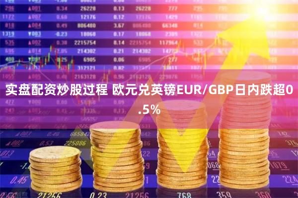 实盘配资炒股过程 欧元兑英镑EUR/GBP日内跌超0.5%