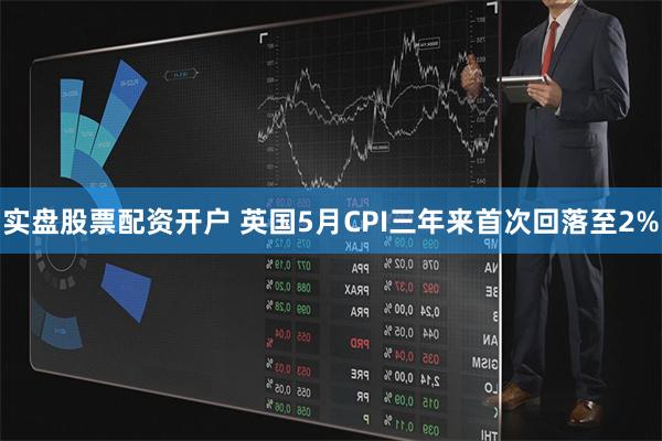 实盘股票配资开户 英国5月CPI三年来首次回落至2%